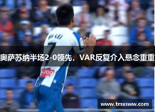 奥萨苏纳半场2-0领先，VAR反复介入悬念重重